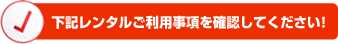 下記レンタルご利用事項を確認してください!