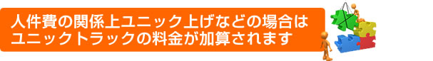 人件費の関係上。ユニック上げなどの場合は、ユニックトラックの料金が加算されます。