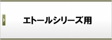 エトールシリーズ用