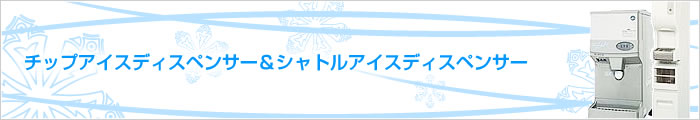 チップアイスディスペンサー&シャトルアイスディスペンサー